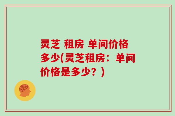 灵芝 租房 单间价格多少(灵芝租房：单间价格是多少？)