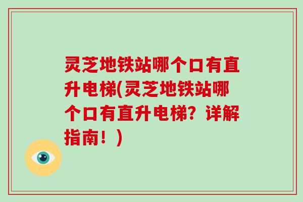 灵芝地铁站哪个口有直升电梯(灵芝地铁站哪个口有直升电梯？详解指南！)
