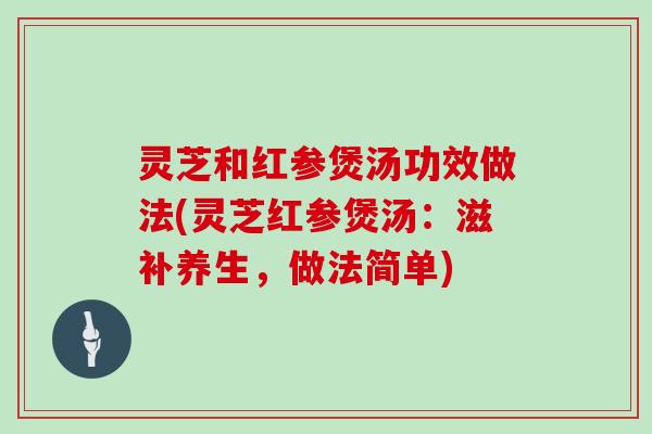 灵芝和红参煲汤功效做法(灵芝红参煲汤:滋补养生,做法简单)-第1张图片-灵芝大师 灵芝和红参煲汤功效做法(灵芝红参煲汤:滋补养生,做法简单)-第1张图片-灵芝大师