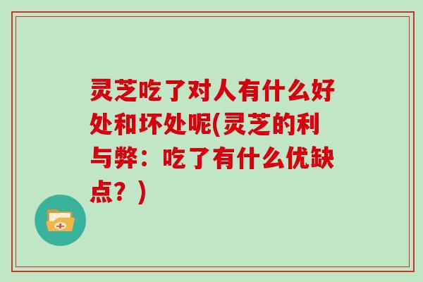 灵芝吃了对人有什么好处和坏处呢(灵芝的利与弊：吃了有什么优缺点？)