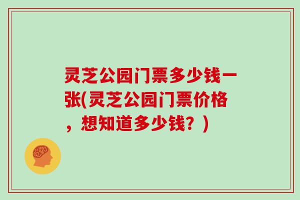 灵芝公园门票多少钱一张(灵芝公园门票价格，想知道多少钱？)-第1张图片-灵芝大师