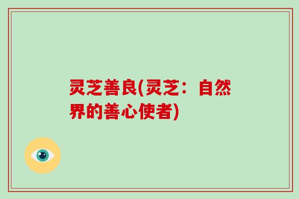 灵芝善良(灵芝：自然界的善心使者)