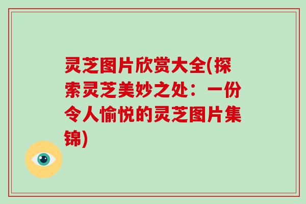 灵芝图片欣赏大全(探索灵芝美妙之处：一份令人愉悦的灵芝图片集锦)-第1张图片-灵芝大师