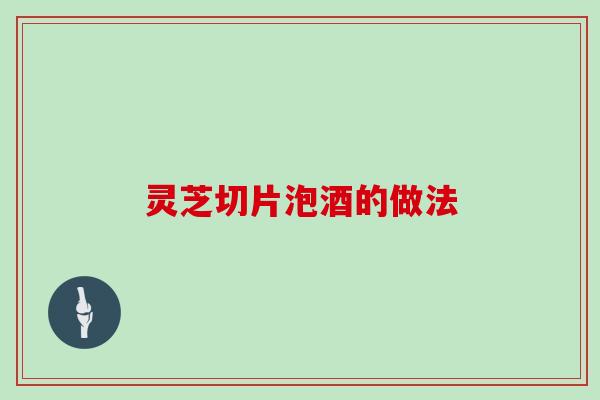 灵芝切片泡酒的做法