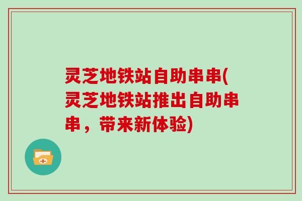 灵芝地铁站自助串串(灵芝地铁站推出自助串串，带来新体验)