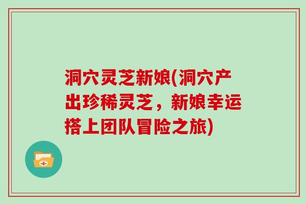 洞穴灵芝新娘(洞穴产出珍稀灵芝，新娘幸运搭上团队冒险之旅)