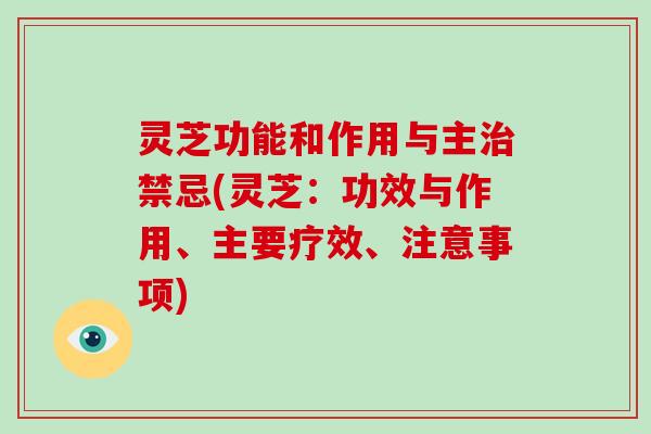 灵芝功能和作用与主治禁忌(灵芝：功效与作用、主要疗效、注意事项)