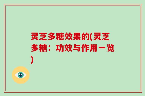 灵芝多糖效果的(灵芝多糖：功效与作用一览)
