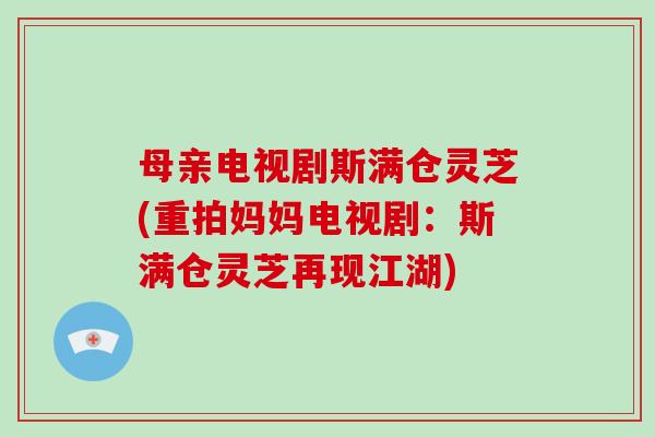 母亲电视剧斯满仓灵芝(重拍妈妈电视剧：斯满仓灵芝再现江湖)