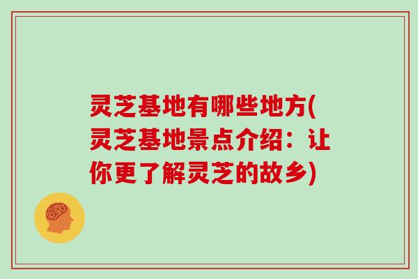 灵芝基地有哪些地方(灵芝基地景点介绍：让你更了解灵芝的故乡)