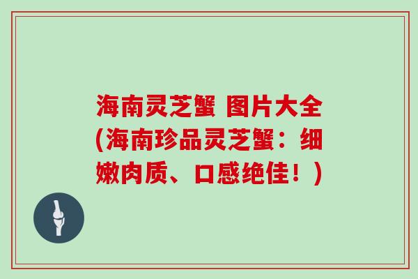 海南灵芝蟹 图片大全(海南珍品灵芝蟹：细嫩肉质、口感绝佳！)