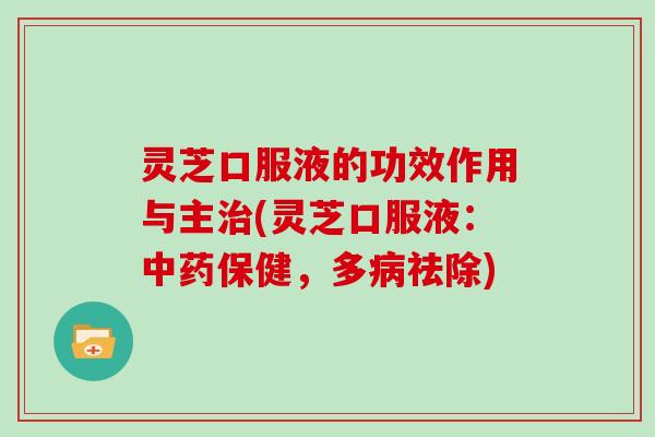灵芝口服液的功效作用与主治(灵芝口服液：中药保健，多病祛除)