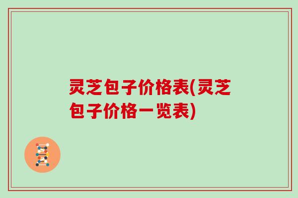 灵芝包子价格表(灵芝包子价格一览表)