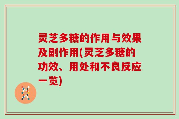 灵芝多糖的作用与效果及副作用(灵芝多糖的功效、用处和不良反应一览)