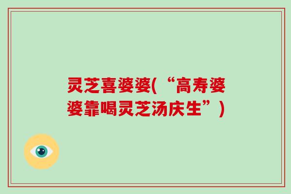 灵芝喜婆婆(“高寿婆婆靠喝灵芝汤庆生”)-第1张图片-灵芝大师 灵芝喜婆婆(“高寿婆婆靠喝灵芝汤庆生”)-第1张图片-灵芝大师