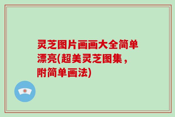 灵芝图片画画大全简单漂亮(超美灵芝图集，附简单画法)