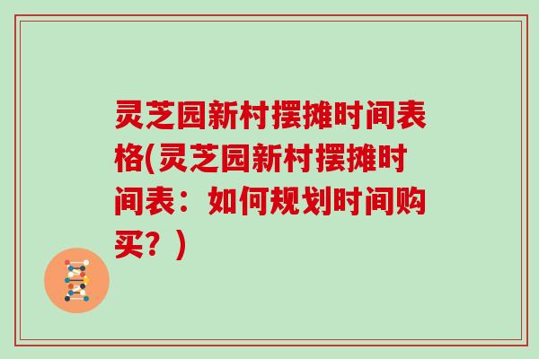 灵芝园新村摆摊时间表格(灵芝园新村摆摊时间表：如何规划时间购买？)
