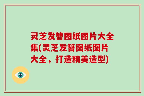 灵芝发簪图纸图片大全集(灵芝发簪图纸图片大全，打造精美造型)