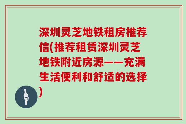 深圳灵芝地铁租房推荐信(推荐租赁深圳灵芝地铁附近房源——充满生活便利和舒适的选择)