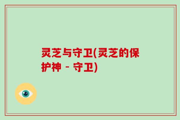 灵芝与守卫(灵芝的保护神 - 守卫)