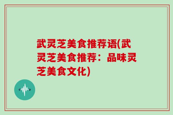 武灵芝美食推荐语(武灵芝美食推荐：品味灵芝美食文化)