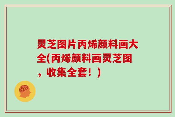灵芝图片丙烯颜料画大全(丙烯颜料画灵芝图，收集全套！)