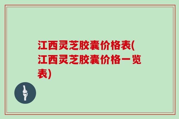江西灵芝胶囊价格表(江西灵芝胶囊价格一览表)-第1张图片-灵芝大师 江西灵芝胶囊价格表(江西灵芝胶囊价格一览表)-第1张图片-灵芝大师