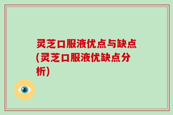 灵芝口服液优点与缺点(灵芝口服液优缺点分析)