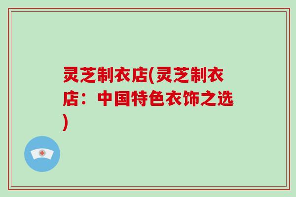 灵芝制衣店(灵芝制衣店:中国特色衣饰之选)-第1张图片-灵芝大师 灵芝制衣店(灵芝制衣店:中国特色衣饰之选)-第1张图片-灵芝大师