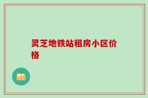 灵芝地铁站租房小区价格