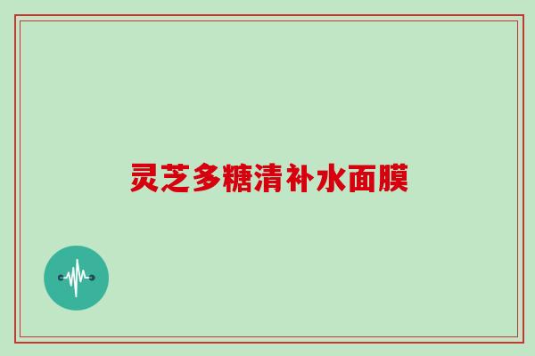 灵芝多糖清补水面膜