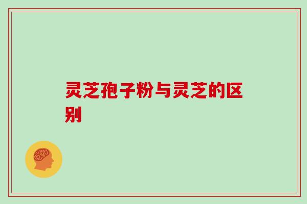灵芝孢子粉与灵芝的区别