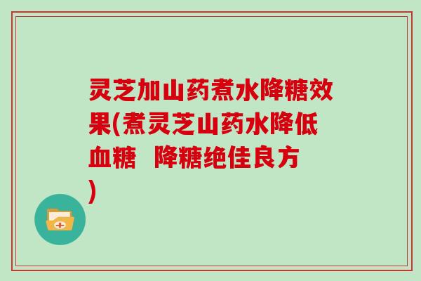 灵芝加山药煮水降糖效果(煮灵芝山药水降低血糖  降糖绝佳良方)