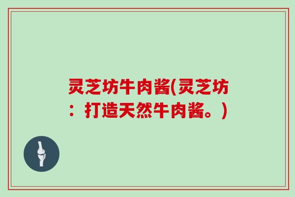 灵芝坊牛肉酱(灵芝坊:打造天然牛肉酱。)-第1张图片-灵芝大师 灵芝坊牛肉酱(灵芝坊:打造天然牛肉酱。)-第1张图片-灵芝大师