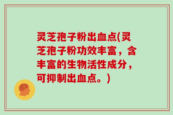 灵芝孢子粉出血点(灵芝孢子粉功效丰富,含丰富的生物活性成分,可抑制出血点。)-第1张图片-灵芝大师 灵芝孢子粉出血点(灵芝孢子粉功效丰富,含丰富的生物活性成分,可抑制出血点。)-第1张图片-灵芝大师