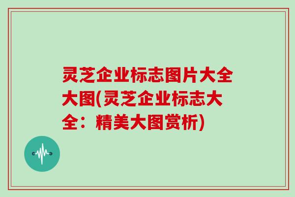 灵芝企业标志图片大全大图(灵芝企业标志大全：精美大图赏析)