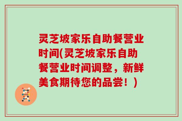 灵芝坡家乐自助餐营业时间(灵芝坡家乐自助餐营业时间调整，新鲜美食期待您的品尝！)