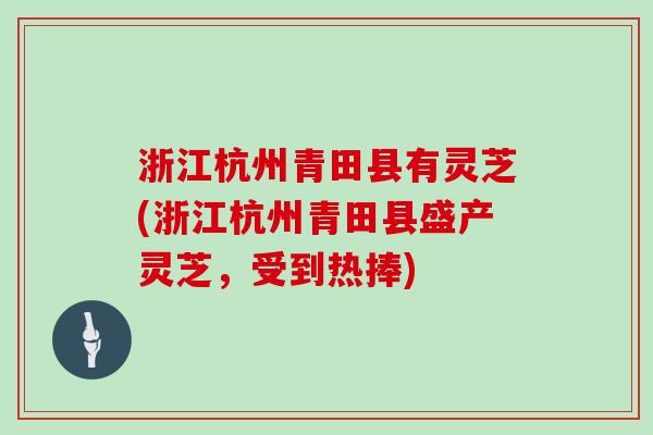浙江杭州青田县有灵芝(浙江杭州青田县盛产灵芝，受到热捧)