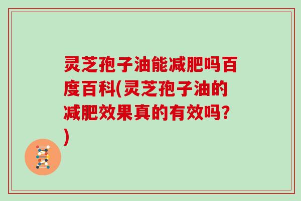 灵芝孢子油能减肥吗百度百科(灵芝孢子油的减肥效果真的有效吗？)