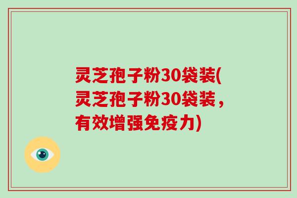 灵芝孢子粉30袋装(灵芝孢子粉30袋装，有效增强免疫力)