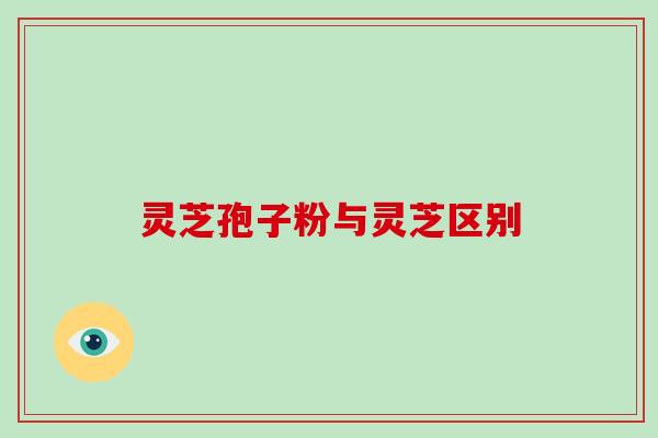 灵芝孢子粉与灵芝区别