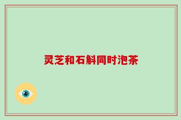 灵芝和石斛同时泡茶