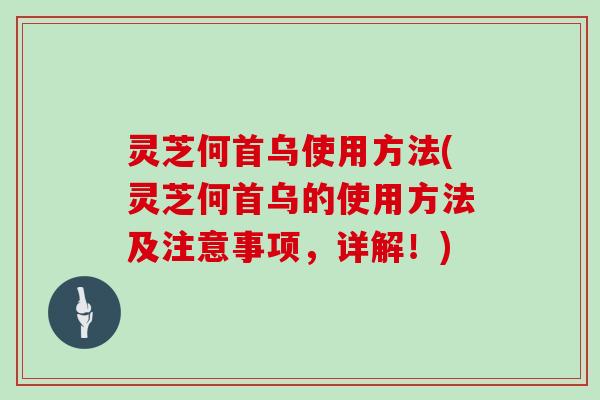 灵芝何首乌使用方法(灵芝何首乌的使用方法及注意事项,详解!)-第1张图片-灵芝大师 灵芝何首乌使用方法(灵芝何首乌的使用方法及注意事项,详解!)-第1张图片-灵芝大师