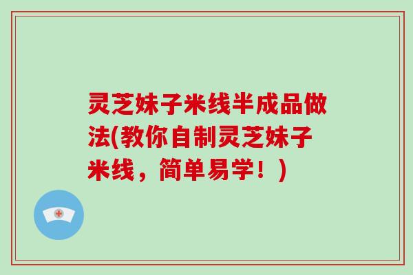 灵芝妹子米线半成品做法(教你自制灵芝妹子米线，简单易学！)