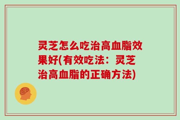 灵芝怎么吃治高血脂效果好(有效吃法：灵芝治高血脂的正确方法)