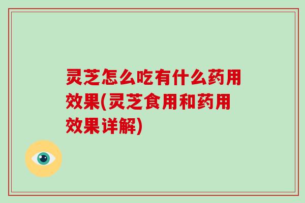 灵芝怎么吃有什么药用效果(灵芝食用和药用效果详解)