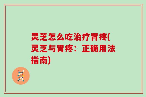 灵芝怎么吃治疗胃疼(灵芝与胃疼：正确用法指南)
