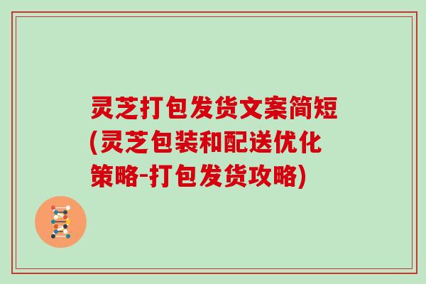 灵芝打包发货文案简短(灵芝包装和配送优化策略-打包发货攻略)