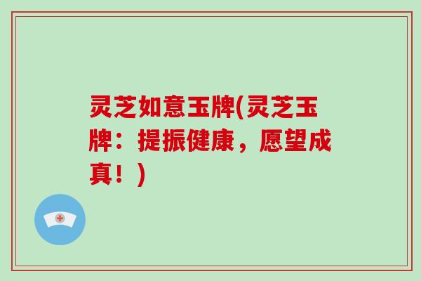 灵芝如意玉牌(灵芝玉牌：提振健康，愿望成真！)