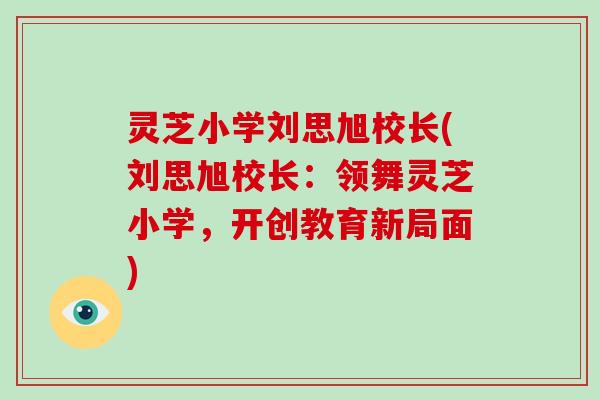 灵芝小学刘思旭校长(刘思旭校长：领舞灵芝小学，开创教育新局面)